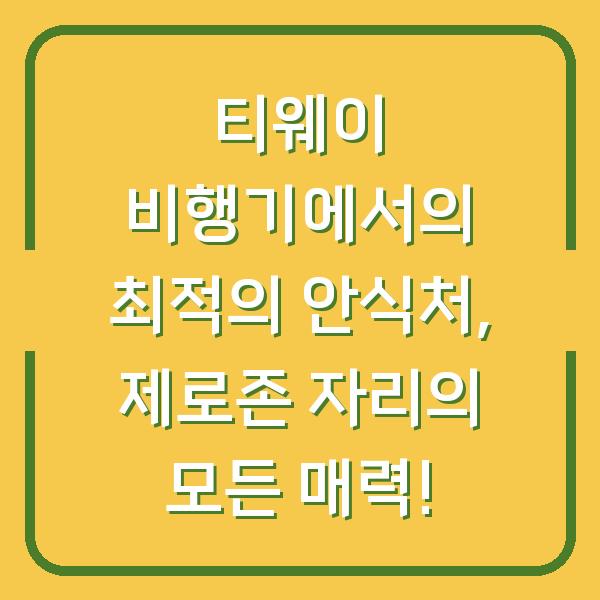 티웨이 비행기에서의 최적의 안식처, 제로존 자리의 모든 매력!