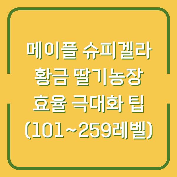 메이플 슈피겔라 황금 딸기농장 효율 극대화 팁 (101~259레벨)