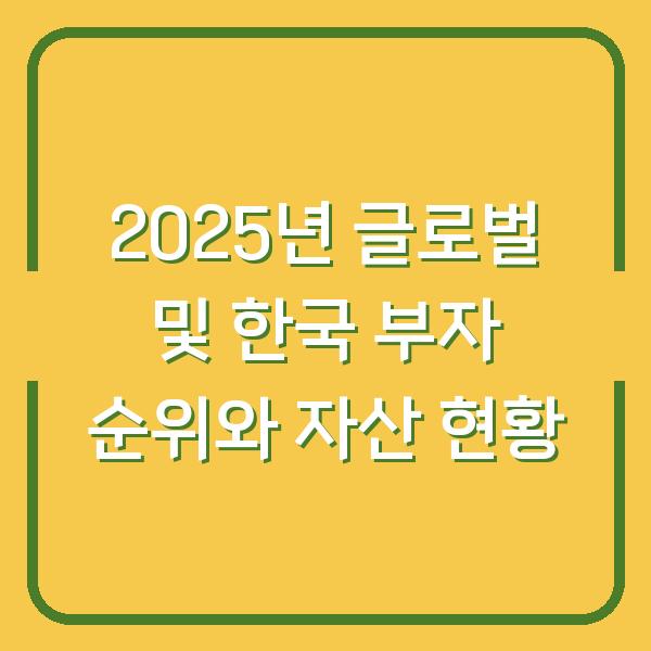 2025년 글로벌 및 한국 부자 순위와 자산 현황