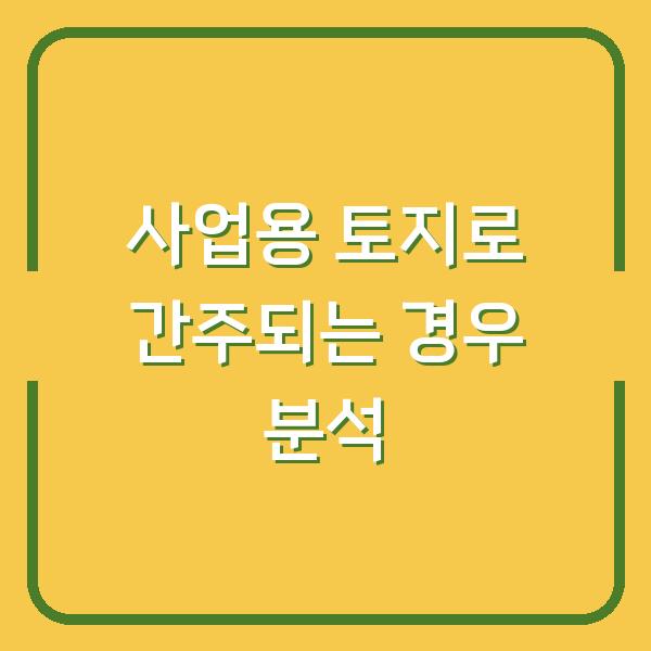 사업용 토지로 간주되는 경우 분석