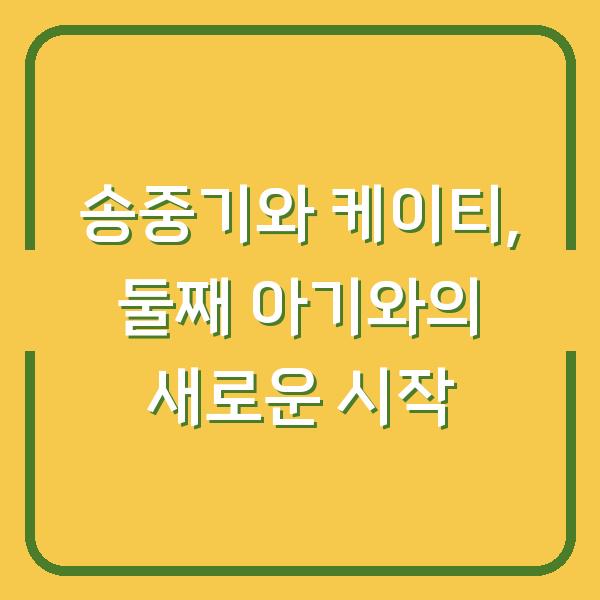 송중기와 케이티, 둘째 아기와의 새로운 시작