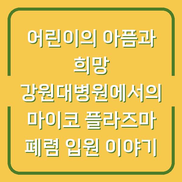어린이의 아픔과 희망 강원대병원에서의 마이코 플라즈마 폐렴 입원 이야기