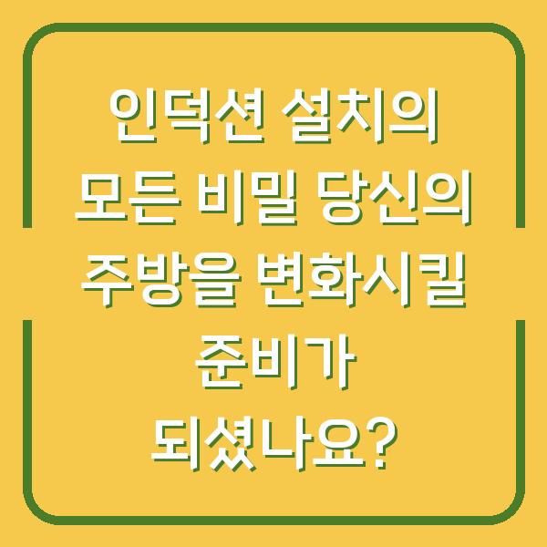 인덕션 설치의 모든 비밀 당신의 주방을 변화시킬 준비가 되셨나요?