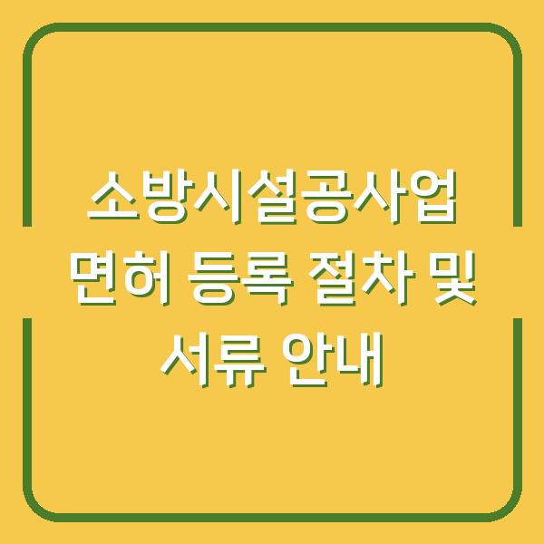 소방시설공사업 면허 등록 절차 및 서류 안내