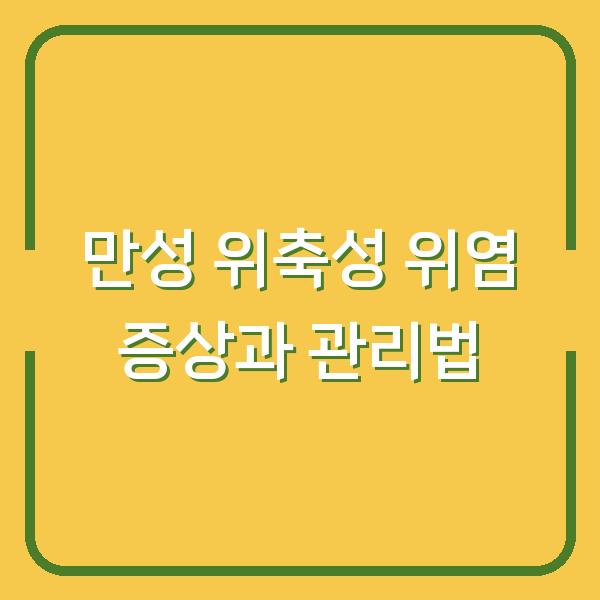 만성 위축성 위염 증상과 관리법