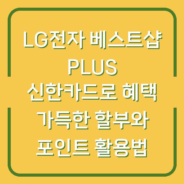 LG전자 베스트샵 PLUS 신한카드로 혜택 가득한 할부와 포인트 활용법