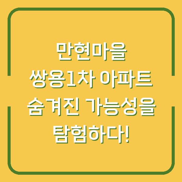 만현마을 쌍용1차 아파트 숨겨진 가능성을 탐험하다!