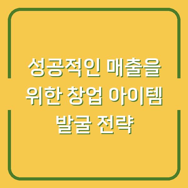 성공적인 매출을 위한 창업 아이템 발굴 전략