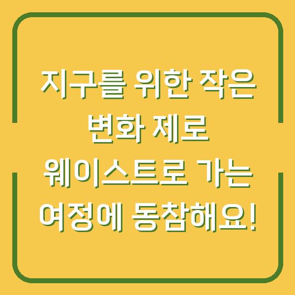 지구를 위한 작은 변화 제로 웨이스트로 가는 여정에 동참해요!