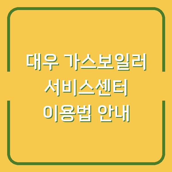 대우 가스보일러 서비스센터 이용법 안내