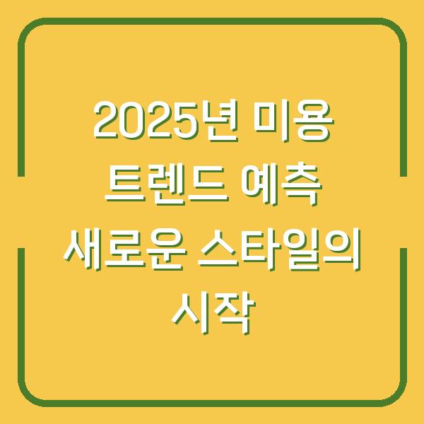 2025년 미용 트렌드 예측 새로운 스타일의 시작