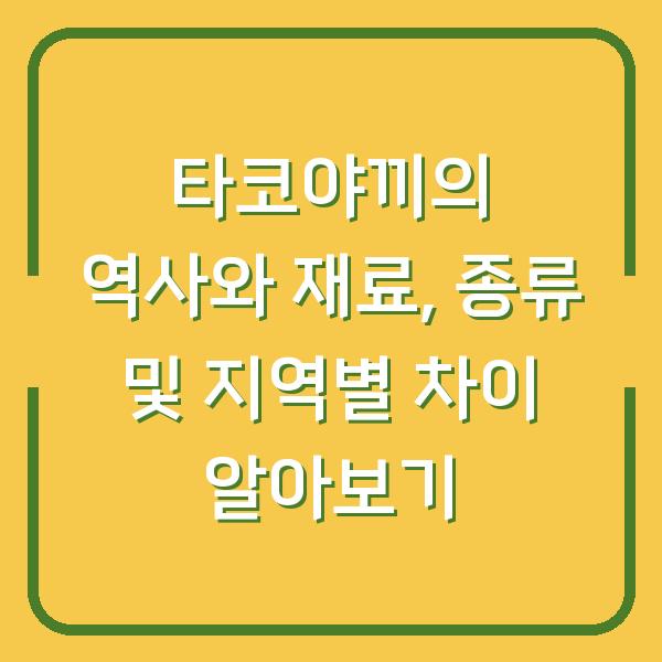 타코야끼의 역사와 재료, 종류 및 지역별 차이 알아보기