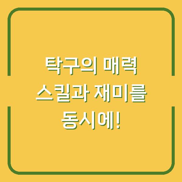 탁구의 매력 스킬과 재미를 동시에!