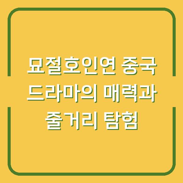 묘절호인연 중국 드라마의 매력과 줄거리 탐험