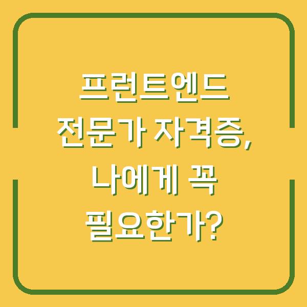 프런트엔드 전문가 자격증, 나에게 꼭 필요한가?