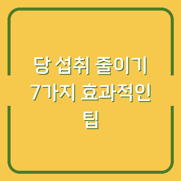 당 섭취 줄이기 7가지 효과적인 팁