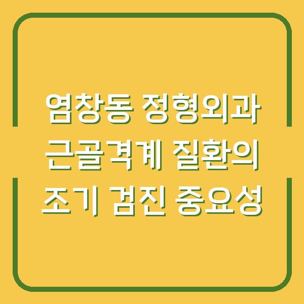 염창동 정형외과 근골격계 질환의 조기 검진 중요성