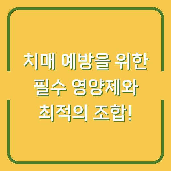 치매 예방을 위한 필수 영양제와 최적의 조합!
