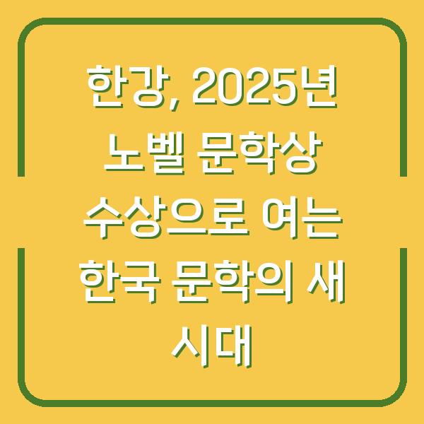 한강, 2025년 노벨 문학상 수상으로 여는 한국 문학의 새 시대