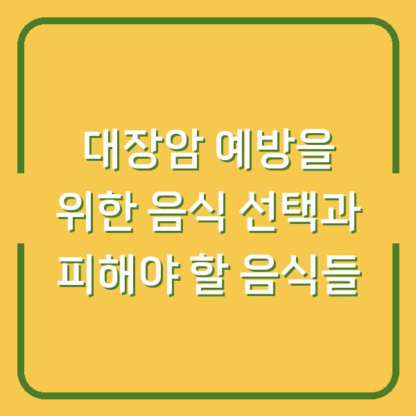 대장암 예방을 위한 음식 선택과 피해야 할 음식들