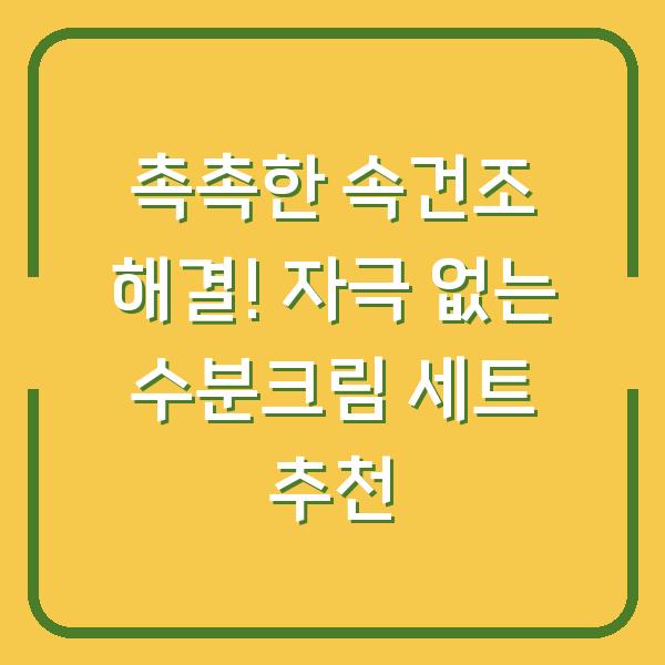 촉촉한 속건조 해결! 자극 없는 수분크림 세트 추천