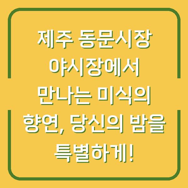 제주 동문시장 야시장에서 만나는 미식의 향연, 당신의 밤을 특별하게!