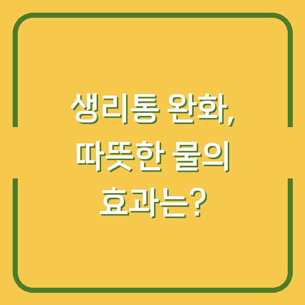 생리통 완화, 따뜻한 물의 효과는?