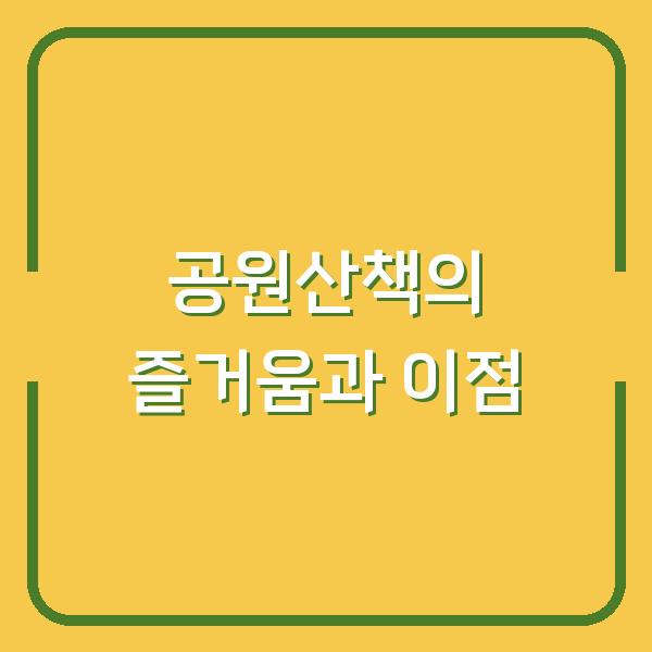 공원산책의 즐거움과 이점