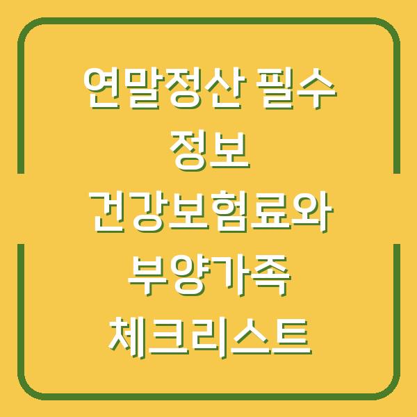 연말정산 필수 정보 건강보험료와 부양가족 체크리스트