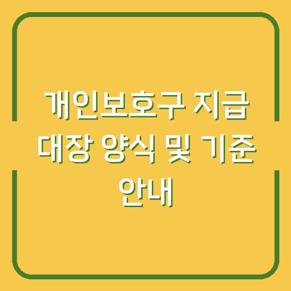 개인보호구 지급 대장 양식 및 기준 안내