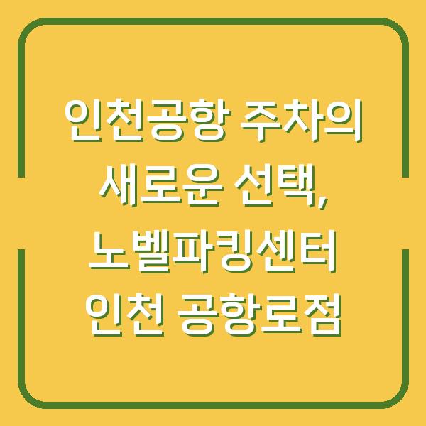 인천공항 주차의 새로운 선택, 노벨파킹센터 인천 공항로점