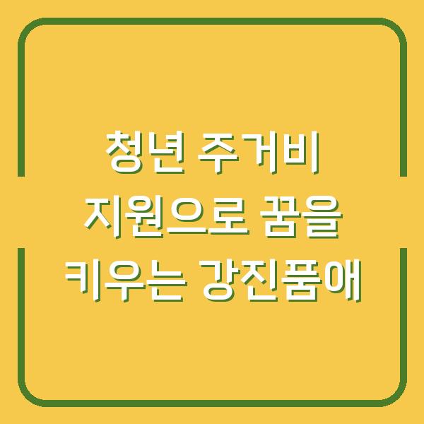 청년 주거비 지원으로 꿈을 키우는 강진품애