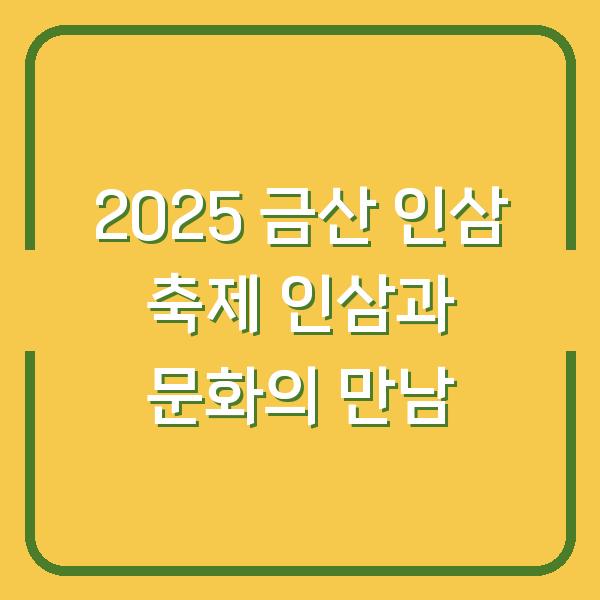 2025 금산 인삼 축제 인삼과 문화의 만남