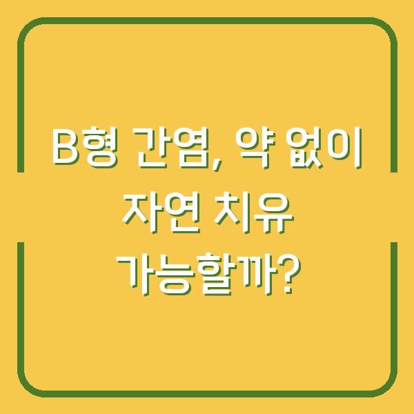 B형 간염, 약 없이 자연 치유 가능할까?
