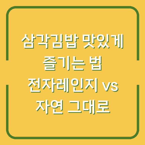 삼각김밥 맛있게 즐기는 법 전자레인지 vs 자연 그대로