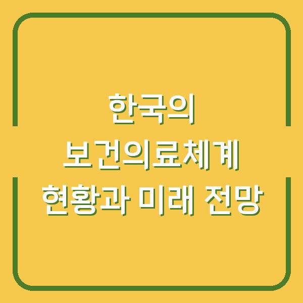 한국의 보건의료체계 현황과 미래 전망