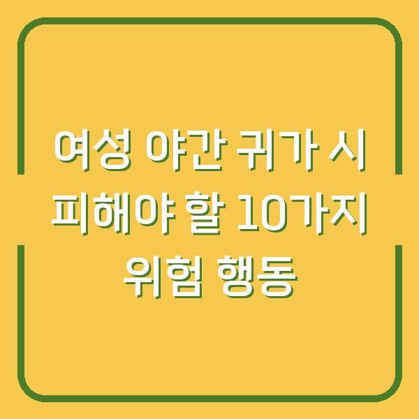 여성 야간 귀가 시 피해야 할 10가지 위험 행동
