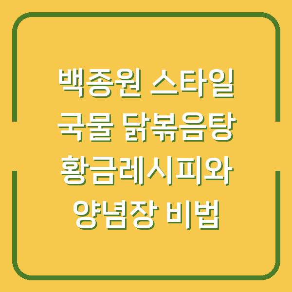 백종원 스타일 국물 닭볶음탕 황금레시피와 양념장 비법
