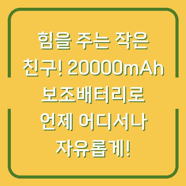 힘을 주는 작은 친구! 20000mAh 보조배터리로 언제 어디서나 자유롭게!