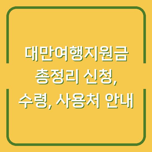 대만여행지원금 총정리 신청, 수령, 사용처 안내