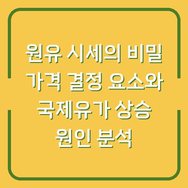 원유 시세의 비밀 가격 결정 요소와 국제유가 상승 원인 분석