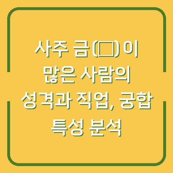사주 금(金)이 많은 사람의 성격과 직업, 궁합 특성 분석