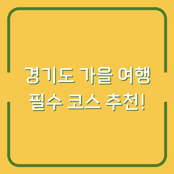 경기도 가을 여행 필수 코스 추천!