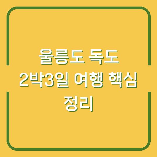 울릉도 독도 2박3일 여행 핵심 정리