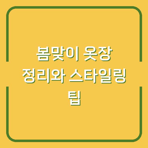 봄맞이 옷장 정리와 스타일링 팁