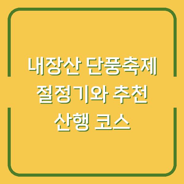 내장산 단풍축제 절정기와 추천 산행 코스