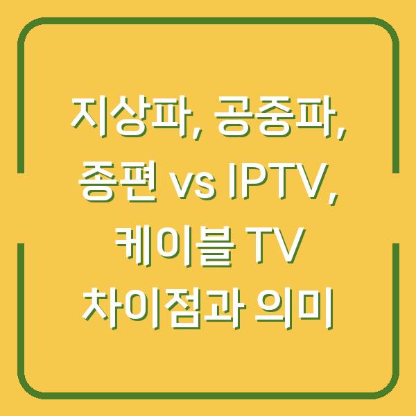 지상파, 공중파, 종편 vs IPTV, 케이블 TV 차이점과 의미