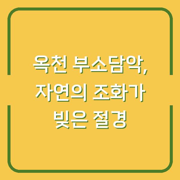 옥천 부소담악, 자연의 조화가 빚은 절경