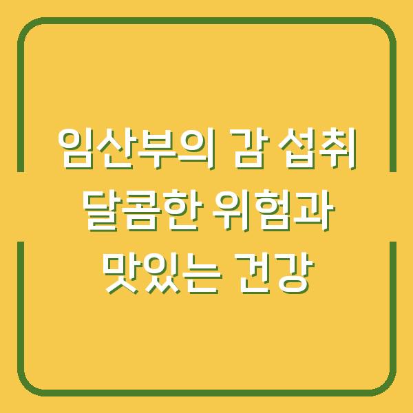 임산부의 감 섭취 달콤한 위험과 맛있는 건강