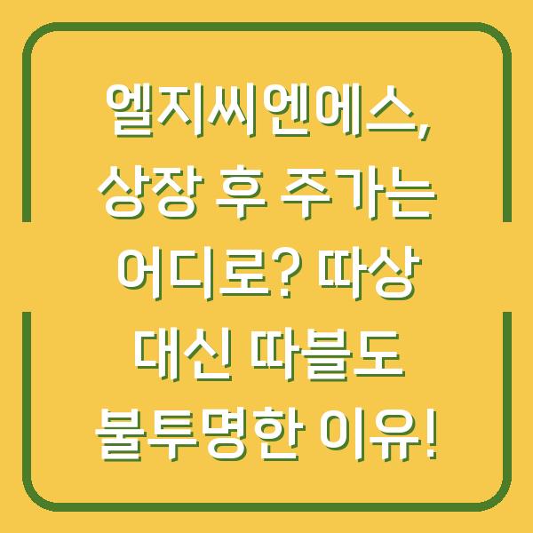엘지씨엔에스, 상장 후 주가는 어디로? 따상 대신 따블도 불투명한 이유!